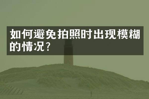 如何避免拍照时出现模糊的情况？