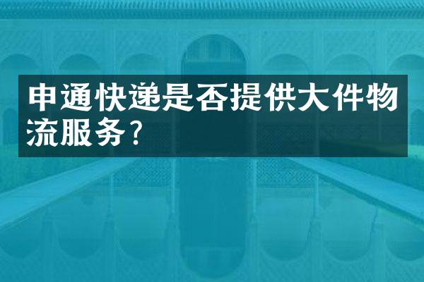 申通快递是否提供大件物流服务？