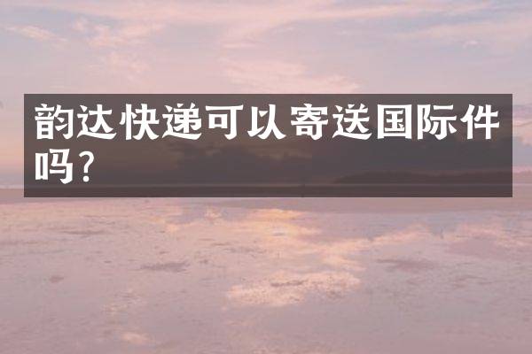 韵达快递可以寄送国际件吗？
