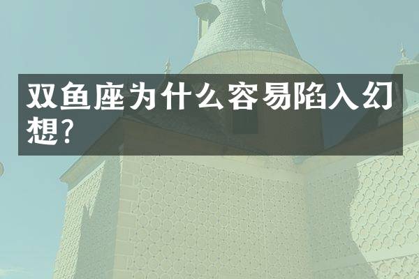 双鱼座为什么容易陷入幻想？