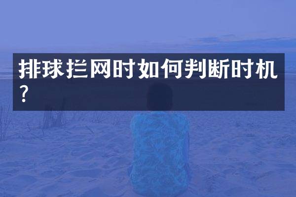 排球拦网时如何判断时机？