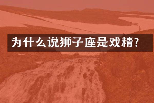 为什么说狮子座是戏精？