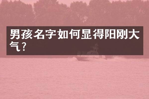 男孩名字如何显得阳刚大气？