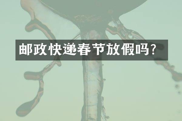 邮政快递春节放假吗？