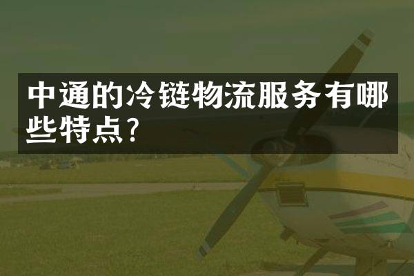 中通的冷链物流服务有哪些特点？