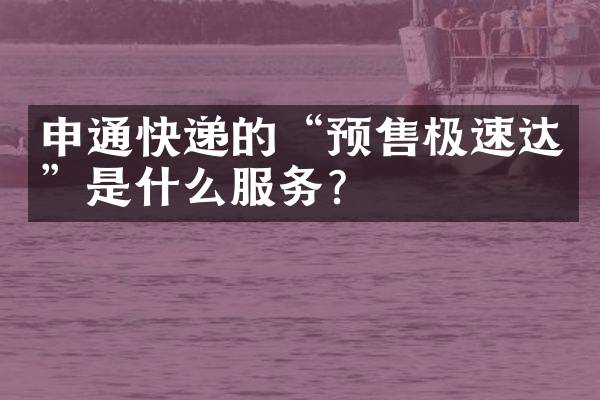 申通快递的“预售极速达”是什么服务？
