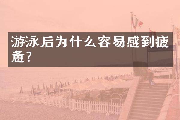 游泳后为什么容易感到疲惫？