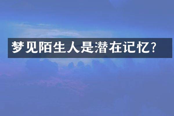 梦见陌生人是潜在记忆？