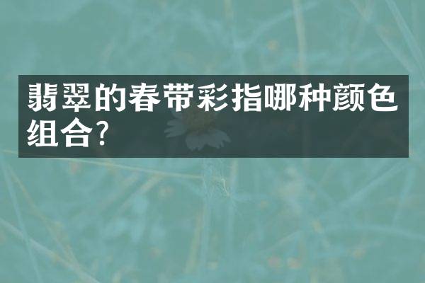 翡翠的春带彩指哪种颜色组合？