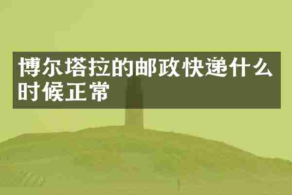 博尔塔拉的邮政快递什么时候正常