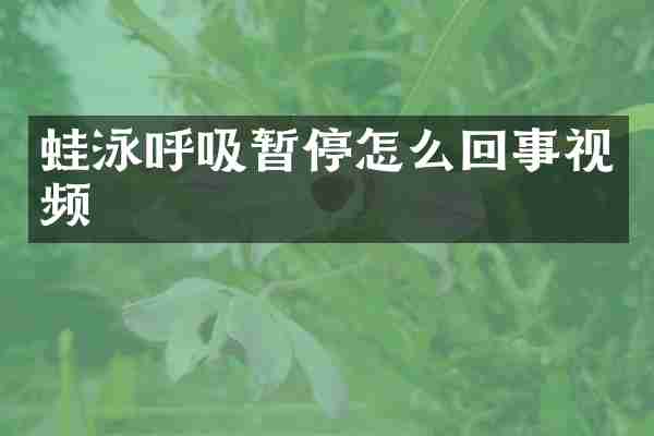 蛙泳呼吸暂停怎么回事视频