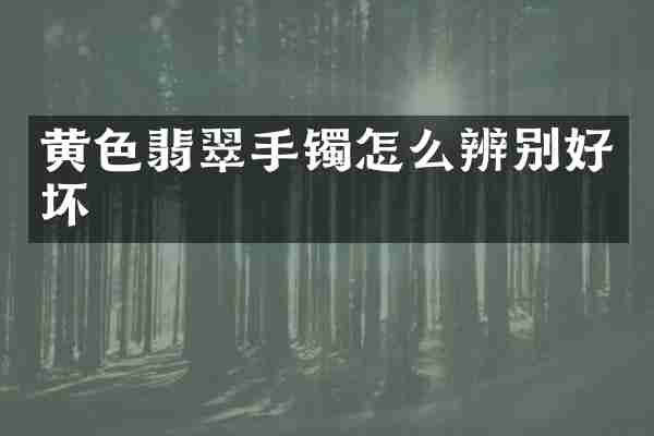 黄色翡翠手镯怎么辨别好坏