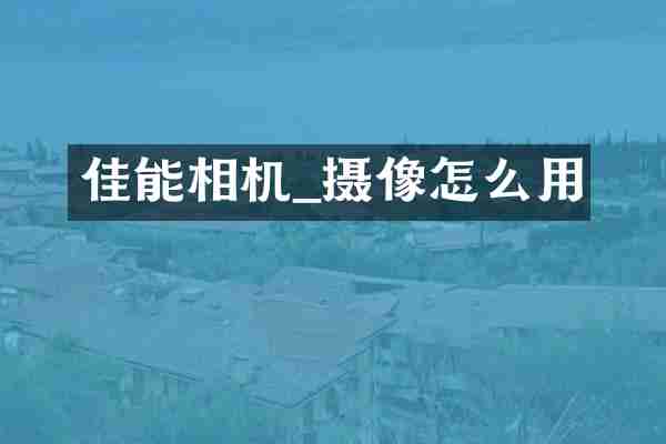 佳能相机_摄像怎么用