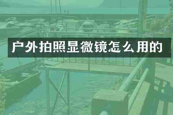 户外拍照显微镜怎么用的