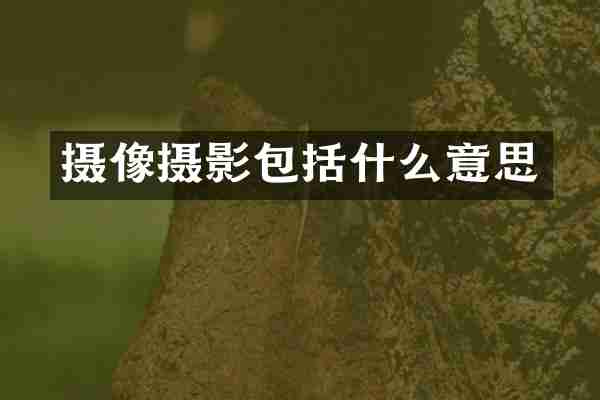 摄像摄影包括什么意思