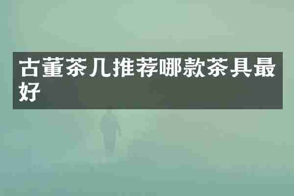 古董茶几推荐哪款茶具最好