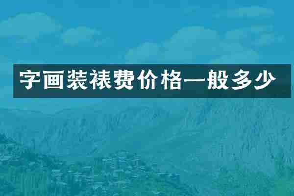 字画装裱费价格一般多少