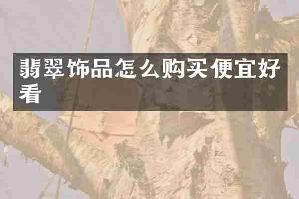 翡翠饰品怎么购买便宜好看