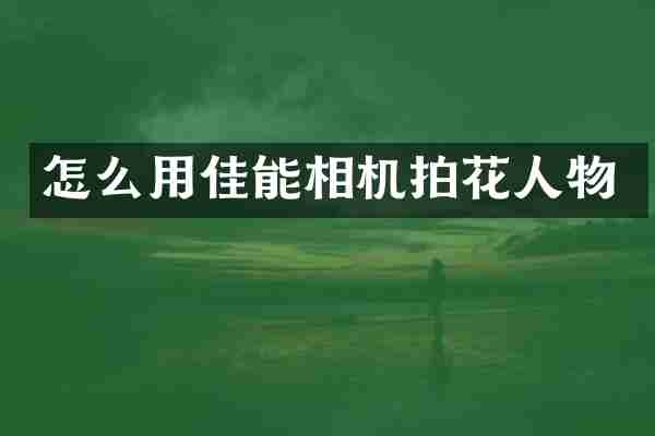 怎么用佳能相机拍花人物