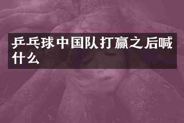 乒乓球中国队打赢之后喊什么