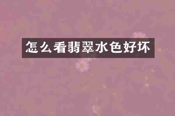 怎么看翡翠水色好坏