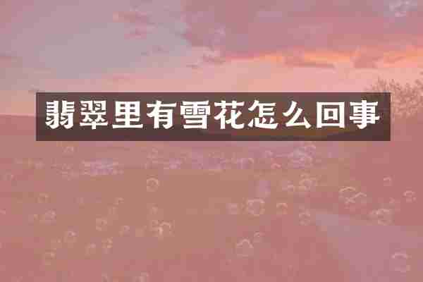 翡翠里有雪花怎么回事