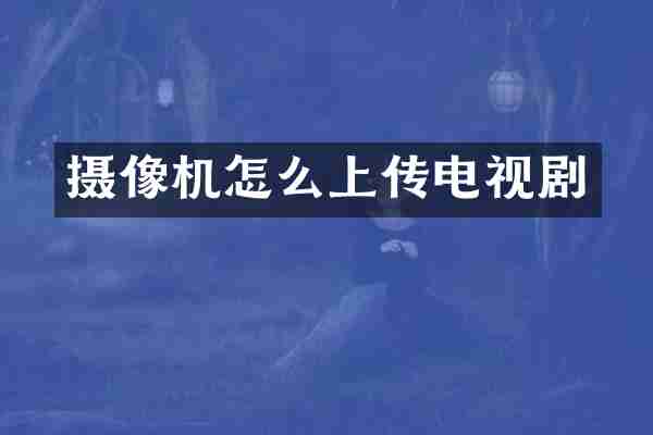 摄像机怎么上传电视剧