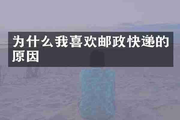 为什么我喜欢邮政快递的原因