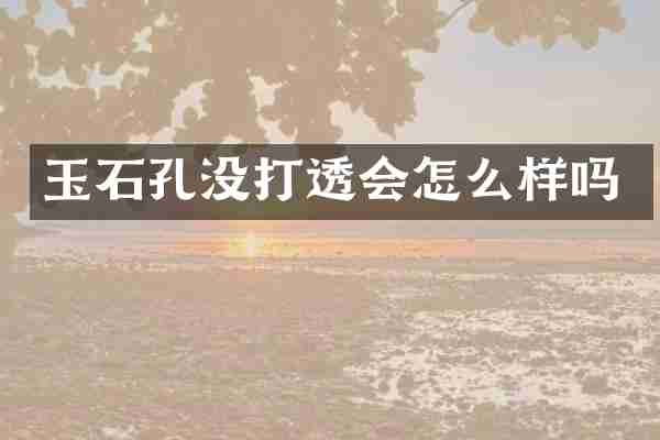 玉石孔没打透会怎么样吗