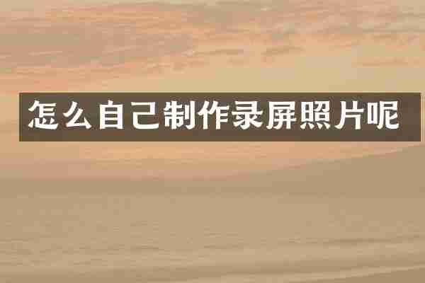 怎么自己制作录屏照片呢