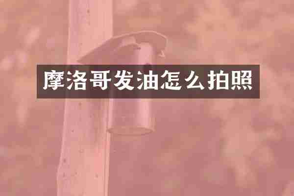 摩洛哥发油怎么拍照