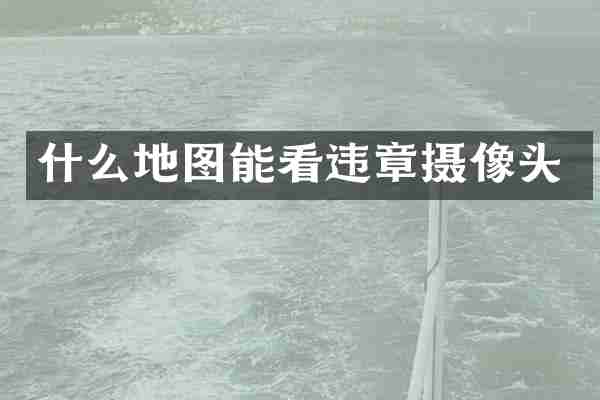 什么地图能看违章摄像头