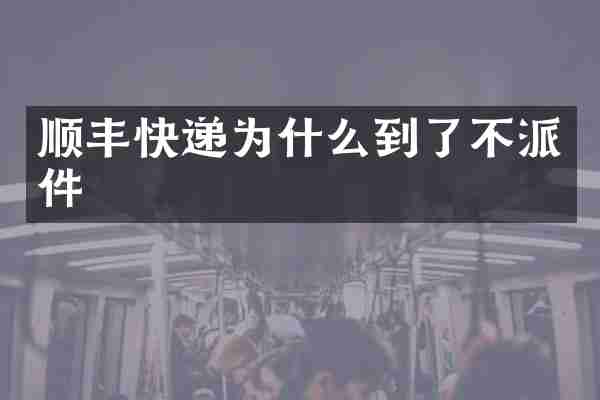 顺丰快递为什么到了不派件