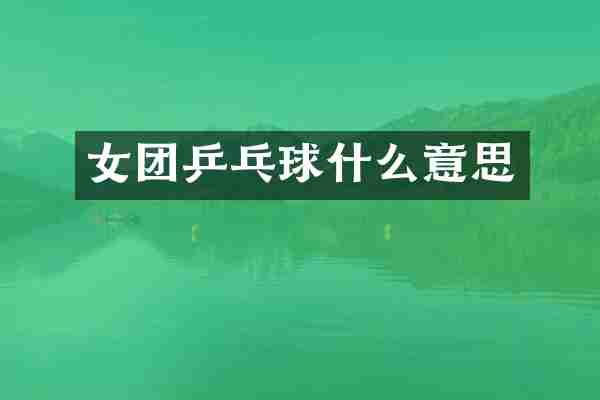 女团乒乓球什么意思