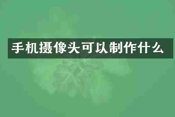 手机摄像头可以制作什么