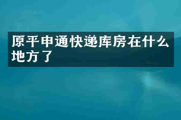 原平申通快递库房在什么地方了