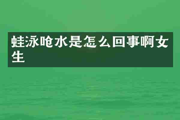 蛙泳呛水是怎么回事啊女生