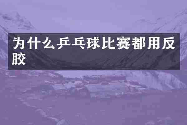 为什么乒乓球比赛都用反胶