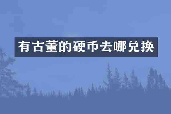 有古董的硬币去哪兑换