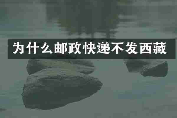 为什么邮政快递不发西藏