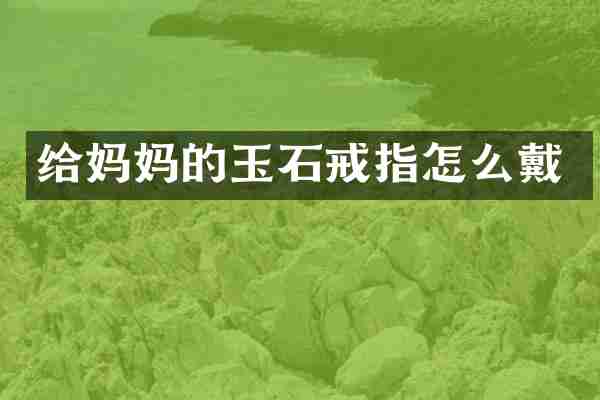 给妈玉石戒指怎么戴