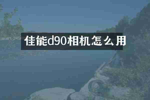佳能d90相机怎么用