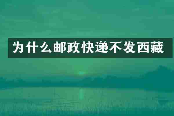 为什么邮政快递不发西藏