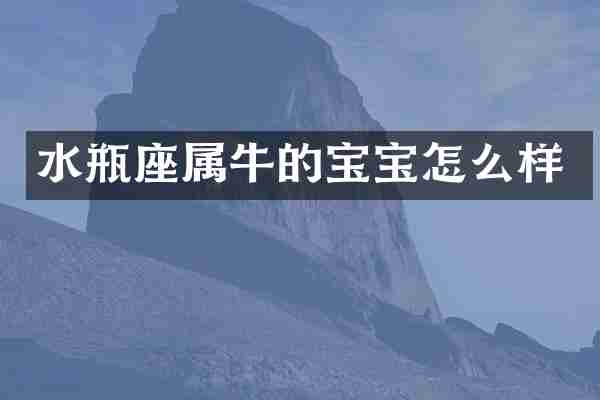 水瓶座属牛的宝宝怎么样