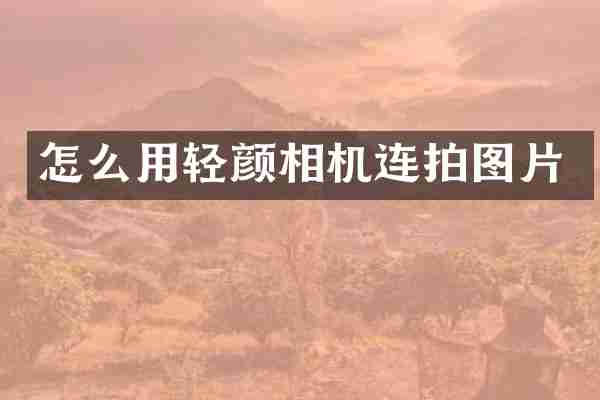 怎么用轻颜相机连拍图片