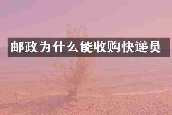 邮政为什么能收购快递员