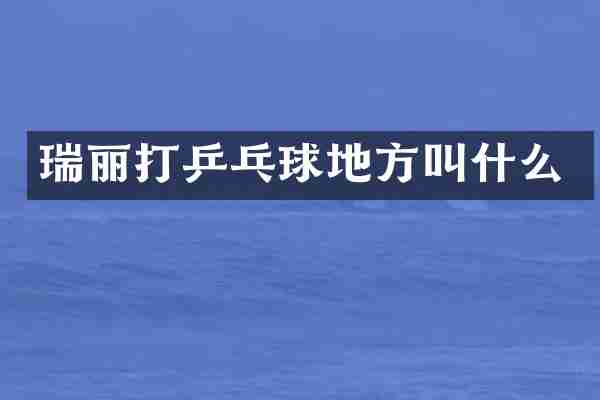 瑞丽打乒乓球地方叫什么