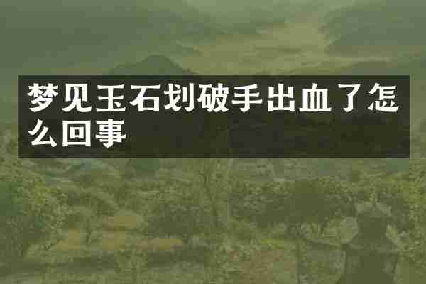 梦见玉石划破手出血了怎么回事
