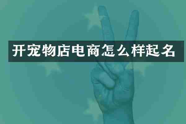 开宠物店电商怎么样起名