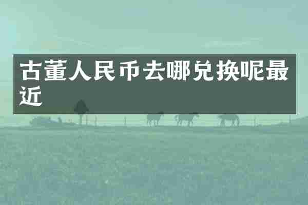 古董去哪兑换呢最近